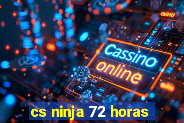 cs ninja 72 horas